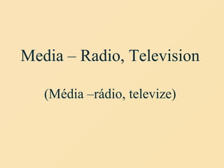 Media – Radio, Television
(Média –rádio, televize)
 