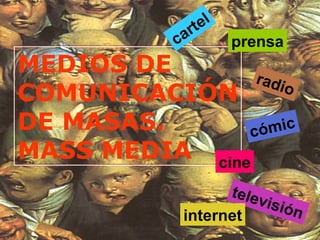 rt el
             ca           prensa
MEDIOS DE        radi
COMUNICACIÓN          o

DE MASAS.       có mic
MASS MEDIA cine
                          tele
                       visi
              internet     ón
 