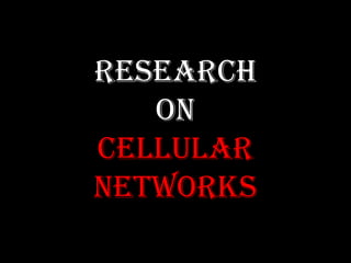 RESEARCH
ON
CELLULAR
NETWORKS
 