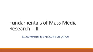 Fundamentals of Mass Media
Research - III
BA JOURNALISM & MASS COMMUNICATION
 