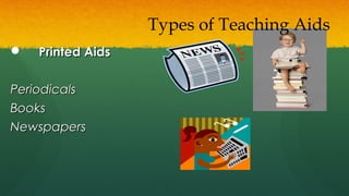  Printed AidsPrinted Aids
PeriodicalsPeriodicals
BooksBooks
NewspapersNewspapers
Types of Teaching Aids
 