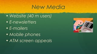 New Media
• Website (40 m users)
• E-newsletters
• E-mailers
• Mobile phones
• ATM screen appeals
 