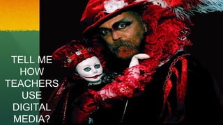 TELL ME
HOW
TEACHERS
USE
DIGITAL
MEDIA?
 