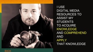 I USE
DIGITAL MEDIA
RESOURCES TO
ASSIST MY
STUDENTS
TO ACQUIRE
KNOWLEDGE
AND COMPREHEND
AND
APPLY
THAT KNOWLEDGE
BACK
 