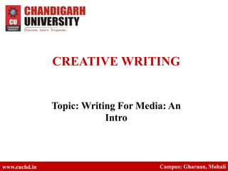 CREATIVE WRITING
Topic: Writing For Media: An
Intro
www.cuchd.in Campus: Gharuan, Mohali
 