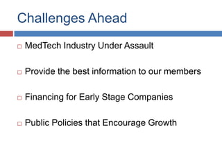Challenges Ahead
   MedTech Industry Under Assault

   Provide the best information to our members

   Financing for Early Stage Companies

   Public Policies that Encourage Growth
 