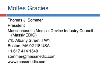 Moltes Gràcies
Thomas J. Sommer
President
Massachusetts Medical Device Industry Council
  (MassMEDIC)
715 Albany Street, TW1
Boston, MA 02118 USA
+1 617 414 1340
sommer@massmedic.com
www.massmedic.com
 