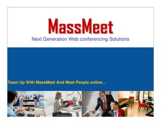 MassMeet
          Next Generation Web conferencing Solutions




Team Up With MassMeet And Meet People online…
 