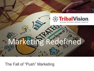 Marketing Redefined
The Fall of “Push” Marketing
 