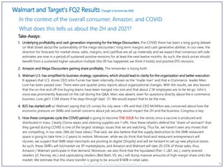 1
Walmart and Target's FQ2 Results (Target is tomorrow AM)
In the context of the overall consumer, Amazon, and COVID.
What does this tells us about the 2H and 2021?
All rights reserved, Inflection Capital Management, LLC
Take-Aways:
1. Underlying profitability and cash generation improving for the Mega-Discounters. Pre-COVID there has been a long going debate
on Wall Street about the sustainability of the mega-discounters' long term margins and cash generative abilities. In our view, the
direction for forecasts for market share, sales, margins, and cashflow are all up materially and we expect that consensus sell-side
estimates are now in a period of sustained positive revisions for at least the next twelve months. As such, the stock prices should
benefit from a sustained higher valuation multiple (the lift has happened, we think it holds) and positive EPS revisions.
2. Amazon and Mega-Discounters gaining share profitably. The remainder is losing both.
3. Walmart U.S. has simplified its business strategy, operations, which should lead to clarity for the organization and better execution.
It appears that U.S. stores CEO John Furner has been internally chosen as the "made man" and that e-Commerce leader Marc
Lore has been passed over. There were pre-quarter press reports about organizational changes. With the results, we also leaned
that the on-line and off-line buying teams have been merged into one and that about 2.5K employees are to be let go. John's
voice was prominently featured on the call during the Q&A. Marc was absent, even for questions directly about the e-commerce
business. Lore get's 3.5M shares if he stays through Sept. '21. We would expect that to be the max.
4. B2S has started soft w/ Walmart saying that US comps for July were >4% and that CEO McMillon was concerned about how the
economic pressure on SMBs and overall concerns about job security would impact the 2H and the business. Congress is key.
5. How these companies cycle the COVID period is going to become THE ISSUE for the stocks once a vaccine is produced and
distributed in mass. Clearly Clorox wipes and cleaning supplies are 1-offs. How these retailers defend the "share-of-stomach" that
they gained during COVID is one of the largest strategic issues that we are watching. Thus far, we haven't seen any moves that
are compelling, in our view. (We do have ideas.) That said, we also believe that the supply destruction to the SMB restaurant
space is going to take time (>2 years) to restore. Moreover, while we do think that food and restaurant entrepreneurs will
recover, we suspect that SMB retail merchants are pivoting to digital (Shopify) and will be hesitant to set up new physical stores.
As such, these SMB's will list/market via 3P marketplaces, and Amazon and Walmart will take 20-25% of those sales; thus,
Amazon / Walmart participate in that demand. Moreover, we also think that the liquidated (Pier-1, L&T, etc.), overly levered
retailers (JC Penney, etc.) and capitulating retailers (Bed Bath, VS, etc.) will dump massive amounts of high margin share onto the
market. We estimate that this share transfer is going to be around $140B in retail sales.
 