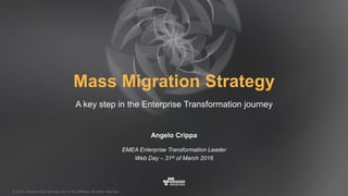 © 2016, Amazon Web Services, Inc. or its Affiliates. All rights reserved.
Mass Migration Strategy
A key step in the Enterprise Transformation journey
Angelo Crippa
EMEA Enterprise Transformation Leader
Web Day – 31st of March 2016
 