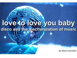 love to love you baby disco and the mechanization of music by alison mccarthy 