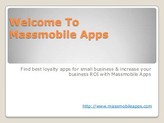 Welcome To
Massmobile Apps

Find best loyalty apps for small business & increase your
business ROI with Massmobile Apps

http://www.massmobileapps.com

 