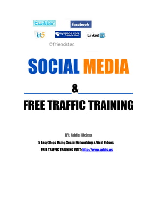 SOCIAL MEDIA
_______&________
FREE TRAFFIC TRAINING

                   BY: Addis Hicksa
  5 Easy Steps Using Social Networking & Viral Videos
   FREE TRAFFIC TRAINING VISIT: http://www.addis.ws
 