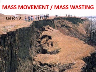 MASS MOVEMENT / MASS WASTING
 Lesson 9
 