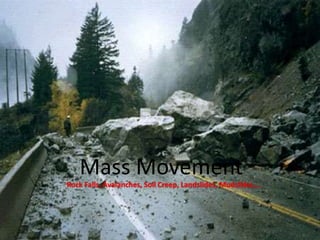 Mass Movement
Mass Movement
Rock Falls, Avalanches, Soil Creep, Landslides, Mudslides….
 