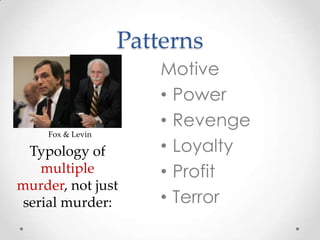 Patterns
                      Motive
                      • Power
                      • Revenge
    Fox & Levin

 Typology of          • Loyalty
   multiple           • Profit
murder, not just
serial murder:        • Terror
 
