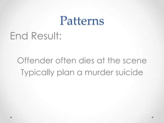 Patterns
End Result:

 Offender often dies at the scene
  Typically plan a murder suicide
 