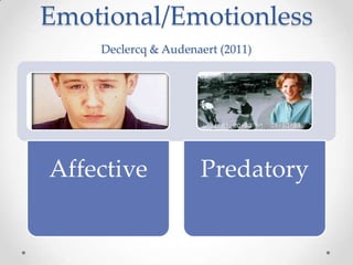 Emotional/Emotionless
    Declercq & Audenaert (2011)




Affective            Predatory
 
