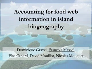 Accounting for food web
    information in island
        biogeography


     Dominique Gravel, François Massol,
Elsa Canard, David Mouillot, Nicolas Mouquet
 