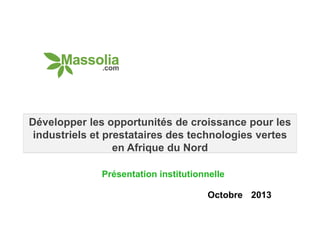 Développer les opportunités de croissance pour les
industriels et prestataires des technologies vertes
en Afrique du Nord
Présentation institutionnelle
Octobre 2013

 