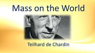 Mass on the World
Teilhard de Chardin
 