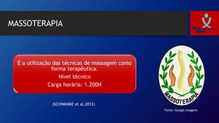 MASSOTERAPIA
É a utilização das técnicas de massagem como
forma terapêutica.
Nível técnico
Carga horária: 1.200H
(SCHWANKE et al,2012)
Fonte: Google imagens
 