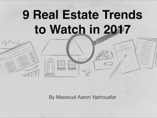 9 Real Estate Trends
to Watch in 2017
By Massoud Aaron Yashouafar
 