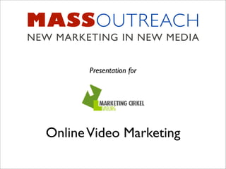 MASSOUTREACH
NEW MARKETING IN NEW MEDIA


         Presentation for




  Online Video Marketing
 
