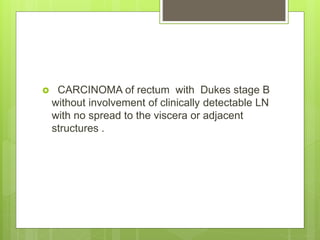  CARCINOMA of rectum with Dukes stage B
without involvement of clinically detectable LN
with no spread to the viscera or ...