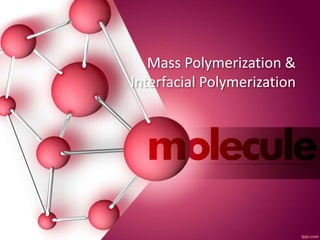 Mass Polymerization &
Interfacial Polymerization
 