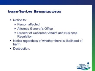 Identity Theft Law:  Employer obligations Notice to: Person affected Attorney General’s Office Director of Consumer Affairs and Business Regulation Notice regardless of whether there is likelihood of harm Destruction. 