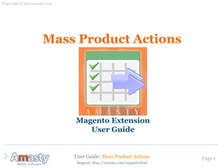 Copyright © 2011 amasty.com




                     Mass Product Actions




                              Magento Extension
                                 User Guide


                              User Guide: Mass Product Actions           Page 1
                               Support: http://amasty.com/support.html
 