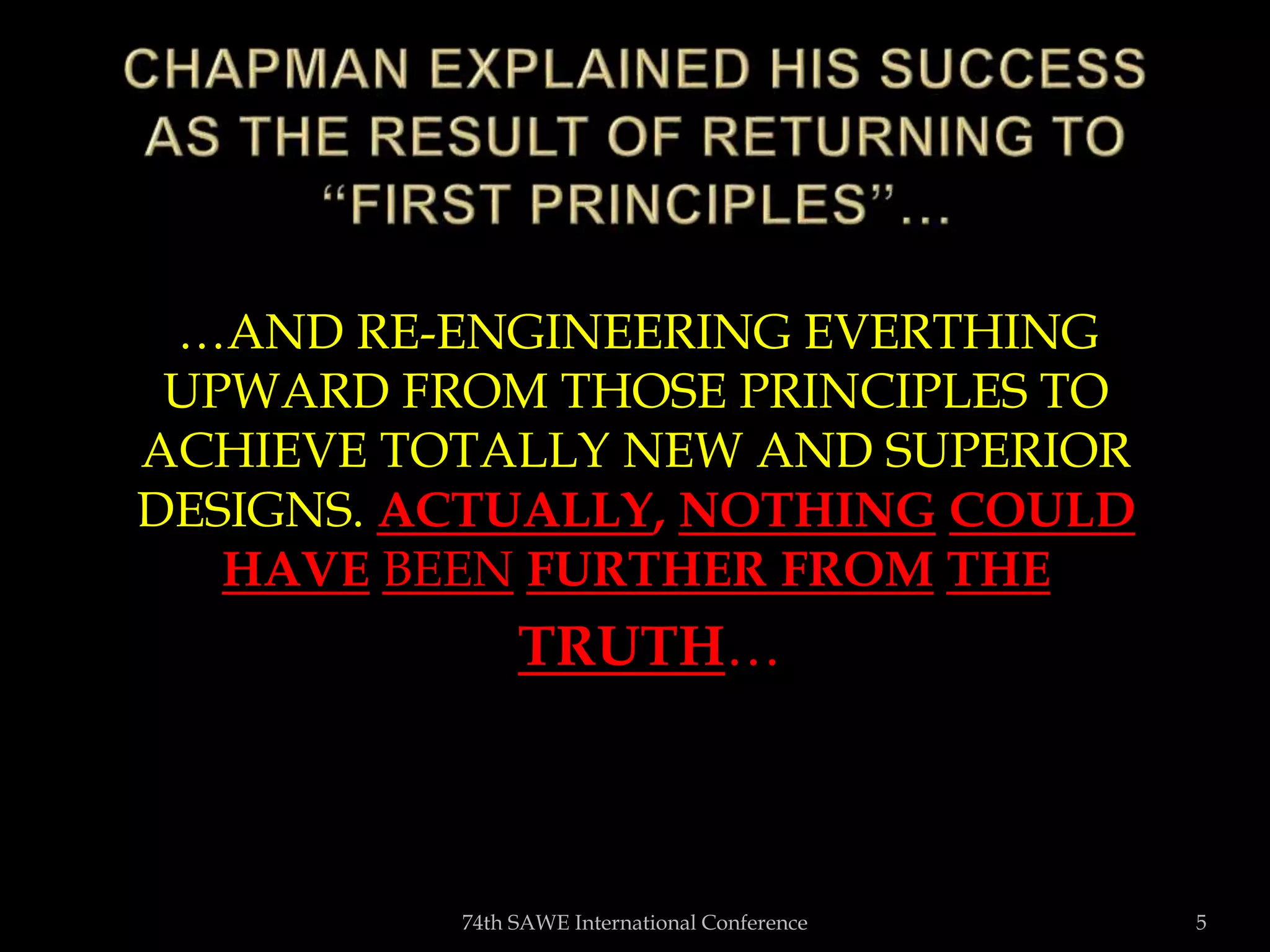 …AND RE-ENGINEERING EVERTHING
UPWARD FROM THOSE PRINCIPLES TO
ACHIEVE TOTALLY NEW AND SUPERIOR
DESIGNS. ACTUALLY, NOTHING COULD
HAVE BEEN FURTHER FROM THE
TRUTH…
74th SAWE International Conference 5
 