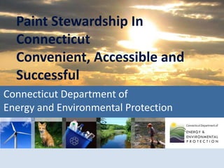 Connecticut Department of
Energy and Environmental Protection
Paint Stewardship In
Connecticut
Convenient, Accessible and
Successful
 