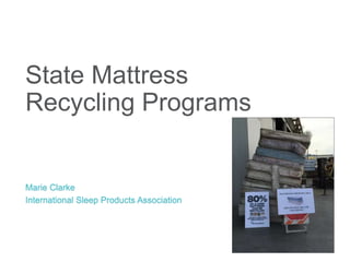 State Mattress
Recycling Programs
Marie Clarke
International Sleep Products Association
 