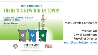 MassRecycle Conference
Michael Orr
City of Cambridge
Recycling Director
morr@cambridgema.gov
 