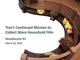 1Proprietary and Confidential Information
Trex’s Continued Mission to
Collect More Household Film
MassRecycle R3
March 29, 2016
 