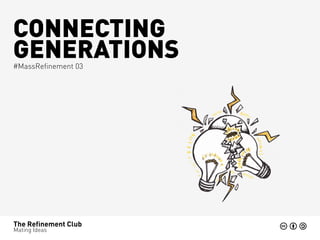 CONNECTING
GENERATIONS
#MassRefinement 03




The Refinement Club
Mating Ideas
 
