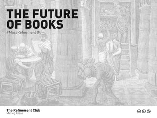 THE FUTURE
OF BOOKS
#MassRefinement 04




The Refinement Club
Mating Ideas
 