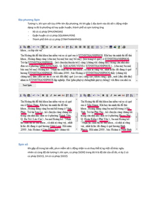 Địa phương Spin
Tương tӌ, khi spin với tùy chҸn tên địa phương, thì khi gặp 1 địa danh nào đó sẽ tӌ động nhận
dạng ra đó là phường xã hay quận huyện, thành phố và spin tương ứng
- Xã có cú pháp $PHUONGXA$
- Quận huyện có cú pháp $QUANHUYEN$
- Thành phố tỉnh có cú pháp $TINHTHANHPHO$
Spin số
Khi gặp số trong bài viết, phҥn mềm sẽ tӌ động nhận ra và thay thế bҪng một số khác ngãu
nhiên có cùng độ dài tương tӌ khi spin, cú pháp $SOX$ trong đó X là độ dài của số đó, ví dụ 2 có
cú pháp $SO1$, 14 có cú pháp $SO2$
 