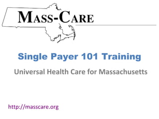 Single Payer 101 Training
  Universal Health Care for Massachusetts



http://masscare.org
 