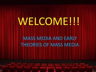 WELCOME!!!
MASS MEDIA AND EARLY
THEORIES OF MASS MEDIA

 