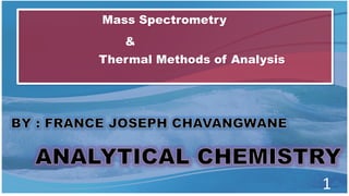 Mass Spectrometry
&
Thermal Methods of Analysis
1
 