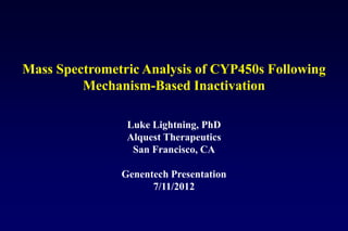 Mass Spectrometric Analysis of CYP450s Following
         Mechanism-Based Inactivation

                Luke Lightning, PhD
                Alquest Therapeutics
                 San Francisco, CA

               Genentech Presentation
                     7/11/2012
 
