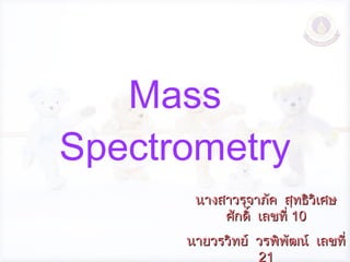 Mass Spectrometry นางสาวรุจาภัค  สุทธิวิเศษศักดิ์  เลขที่  10 นายวรวิทย์  วรพิพัฒน์  เลขที่  21 ม .  6/3 