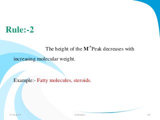 Rule:-2 
The height of the M 
.+ 
Peak decreases with 
increasing molecular weight. 
Example:- Fatty molecules, steroids. 
31-Aug-14 Solairajan 64 
 