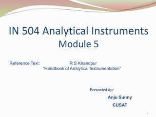 IN 504 Analytical Instruments
Module 5
1
Presented by;
Anju Sunny
CUSAT
Reference Text: R S Khandpur
“Handbook of Analytical Instrumentation”
 