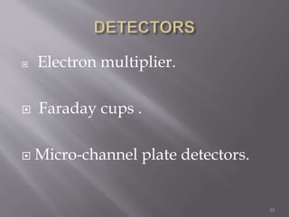  Electron multiplier.
 Faraday cups .
 Micro-channel plate detectors.
53
 