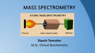 MASS SPECTROMETRY
Dipesh Tamrakar
M.Sc. Clinical Biochemistry
1
 